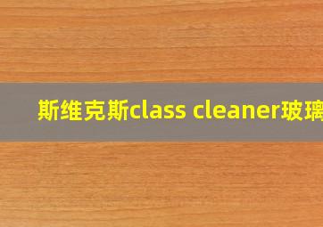 斯维克斯class cleaner玻璃